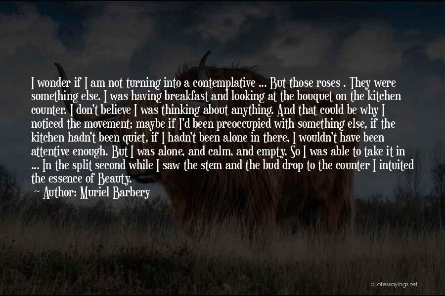 Muriel Barbery Quotes: I Wonder If I Am Not Turning Into A Contemplative ... But Those Roses . They Were Something Else. I