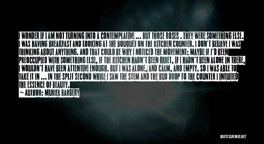 Muriel Barbery Quotes: I Wonder If I Am Not Turning Into A Contemplative ... But Those Roses . They Were Something Else. I