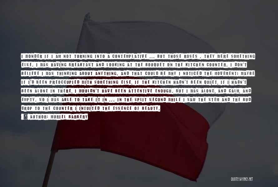 Muriel Barbery Quotes: I Wonder If I Am Not Turning Into A Contemplative ... But Those Roses . They Were Something Else. I