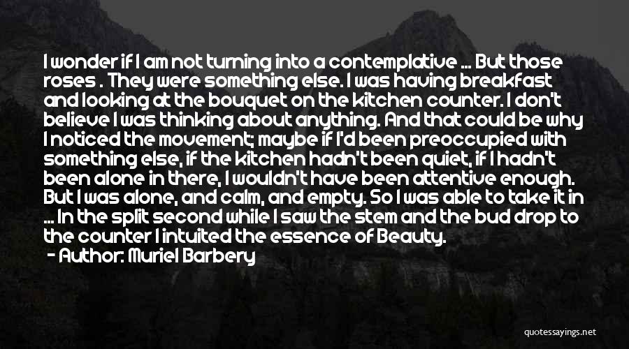 Muriel Barbery Quotes: I Wonder If I Am Not Turning Into A Contemplative ... But Those Roses . They Were Something Else. I