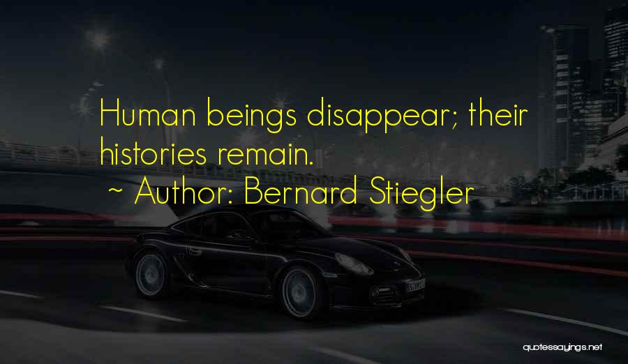 Bernard Stiegler Quotes: Human Beings Disappear; Their Histories Remain.