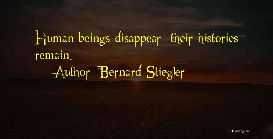 Bernard Stiegler Quotes: Human Beings Disappear; Their Histories Remain.