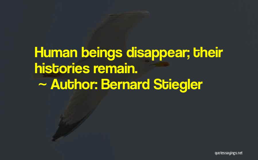 Bernard Stiegler Quotes: Human Beings Disappear; Their Histories Remain.