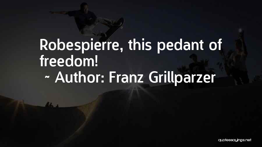 Franz Grillparzer Quotes: Robespierre, This Pedant Of Freedom!