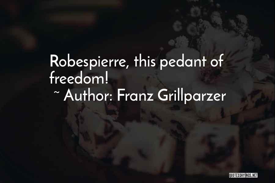 Franz Grillparzer Quotes: Robespierre, This Pedant Of Freedom!