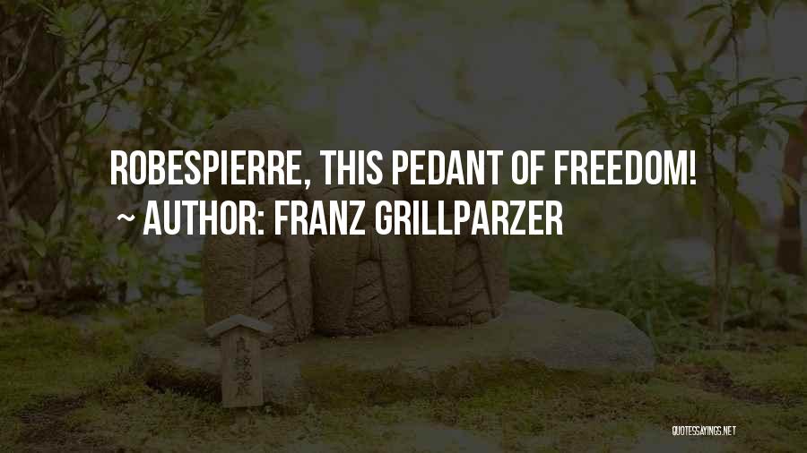 Franz Grillparzer Quotes: Robespierre, This Pedant Of Freedom!