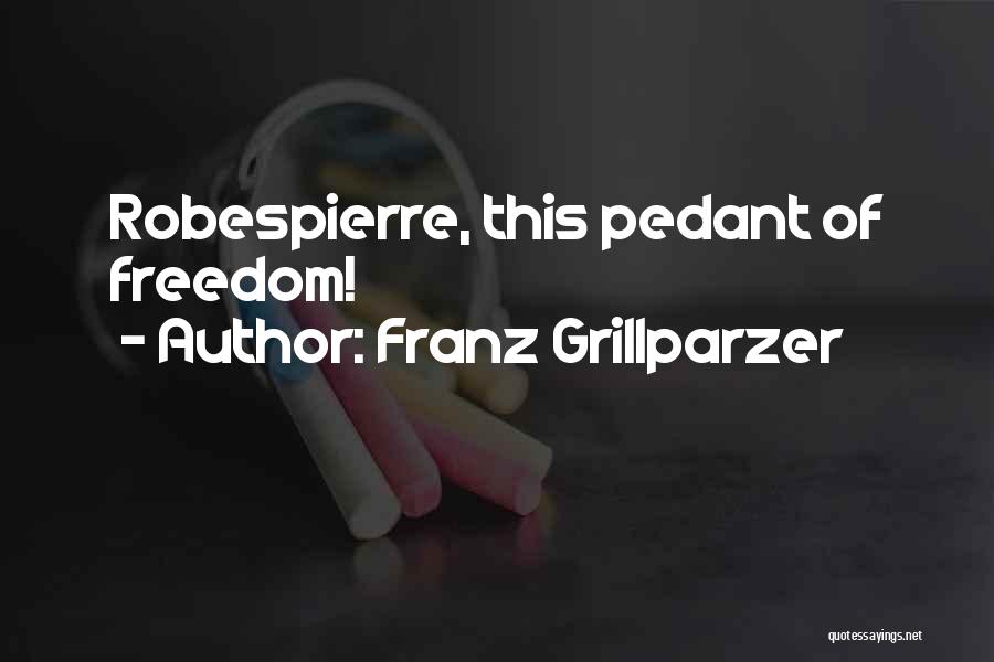 Franz Grillparzer Quotes: Robespierre, This Pedant Of Freedom!