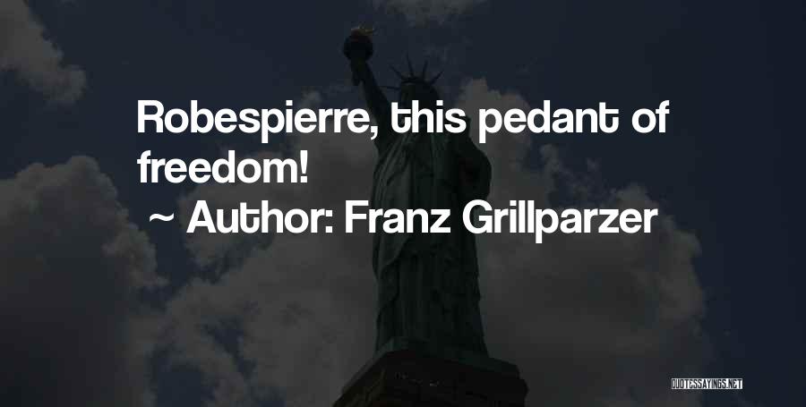 Franz Grillparzer Quotes: Robespierre, This Pedant Of Freedom!