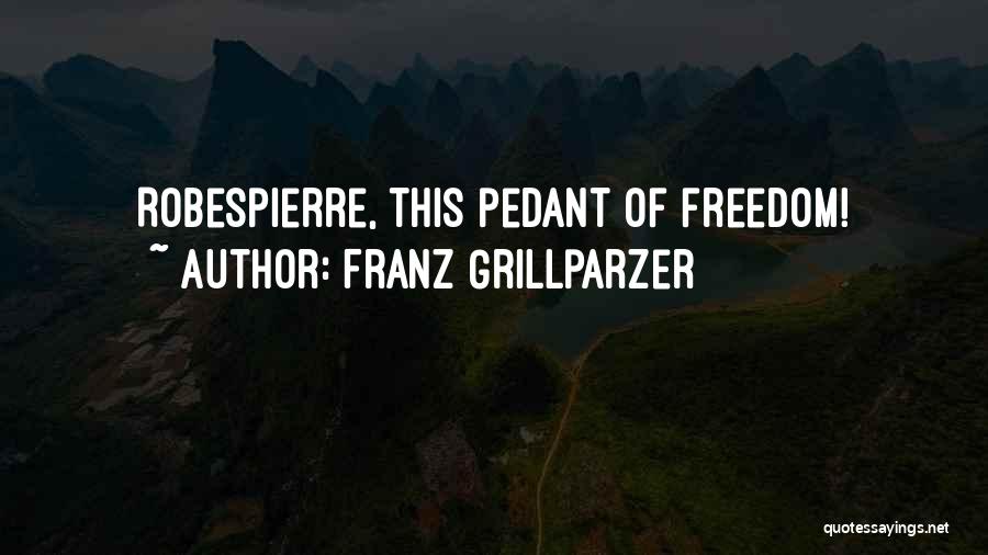 Franz Grillparzer Quotes: Robespierre, This Pedant Of Freedom!