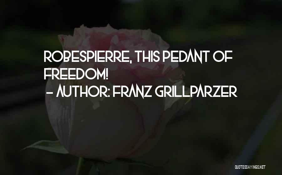 Franz Grillparzer Quotes: Robespierre, This Pedant Of Freedom!