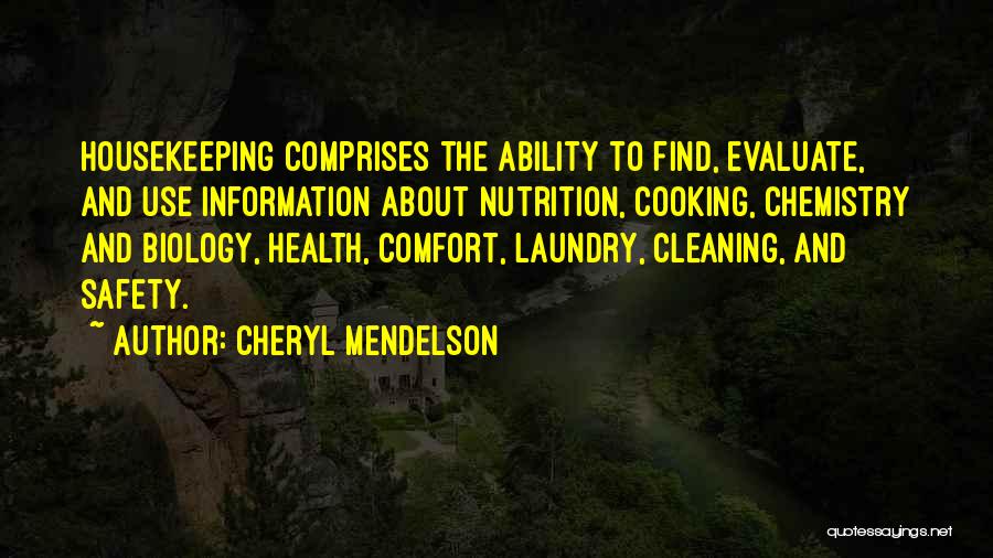 Cheryl Mendelson Quotes: Housekeeping Comprises The Ability To Find, Evaluate, And Use Information About Nutrition, Cooking, Chemistry And Biology, Health, Comfort, Laundry, Cleaning,