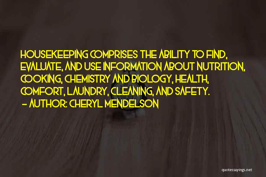Cheryl Mendelson Quotes: Housekeeping Comprises The Ability To Find, Evaluate, And Use Information About Nutrition, Cooking, Chemistry And Biology, Health, Comfort, Laundry, Cleaning,