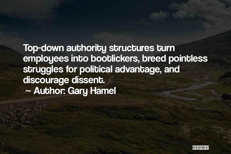 Gary Hamel Quotes: Top-down Authority Structures Turn Employees Into Bootlickers, Breed Pointless Struggles For Political Advantage, And Discourage Dissent.