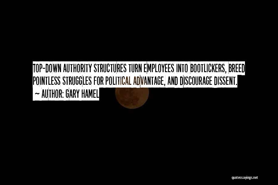 Gary Hamel Quotes: Top-down Authority Structures Turn Employees Into Bootlickers, Breed Pointless Struggles For Political Advantage, And Discourage Dissent.