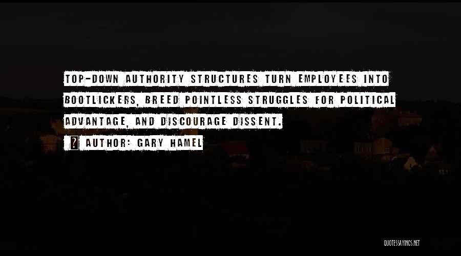 Gary Hamel Quotes: Top-down Authority Structures Turn Employees Into Bootlickers, Breed Pointless Struggles For Political Advantage, And Discourage Dissent.