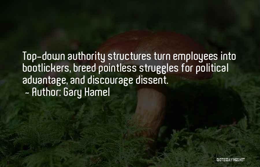 Gary Hamel Quotes: Top-down Authority Structures Turn Employees Into Bootlickers, Breed Pointless Struggles For Political Advantage, And Discourage Dissent.