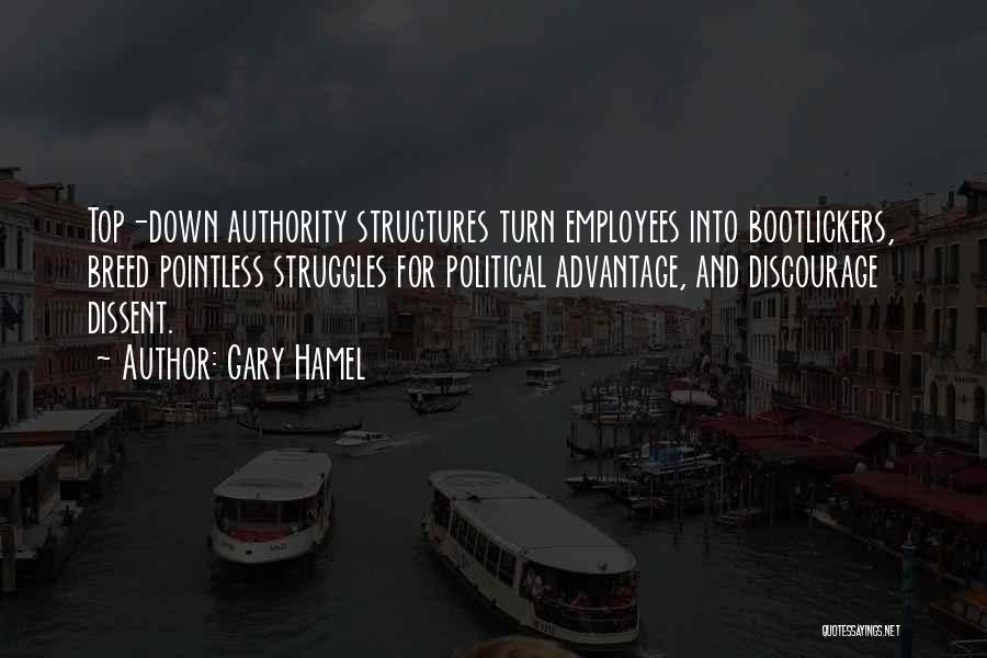 Gary Hamel Quotes: Top-down Authority Structures Turn Employees Into Bootlickers, Breed Pointless Struggles For Political Advantage, And Discourage Dissent.