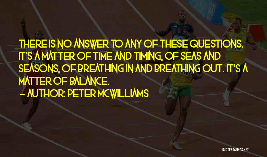 Peter McWilliams Quotes: There Is No Answer To Any Of These Questions. It's A Matter Of Time And Timing, Of Seas And Seasons,