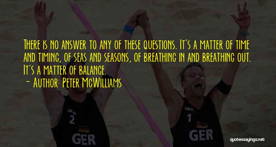 Peter McWilliams Quotes: There Is No Answer To Any Of These Questions. It's A Matter Of Time And Timing, Of Seas And Seasons,