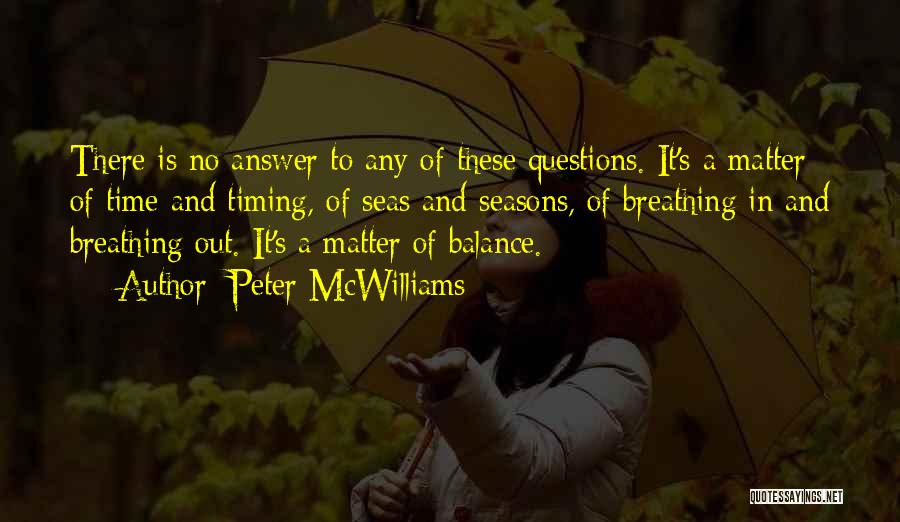 Peter McWilliams Quotes: There Is No Answer To Any Of These Questions. It's A Matter Of Time And Timing, Of Seas And Seasons,