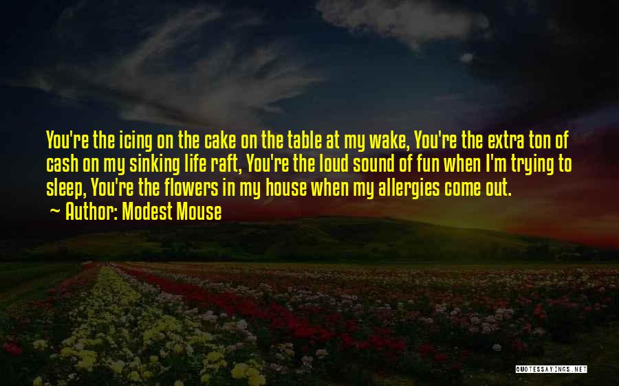 Modest Mouse Quotes: You're The Icing On The Cake On The Table At My Wake, You're The Extra Ton Of Cash On My