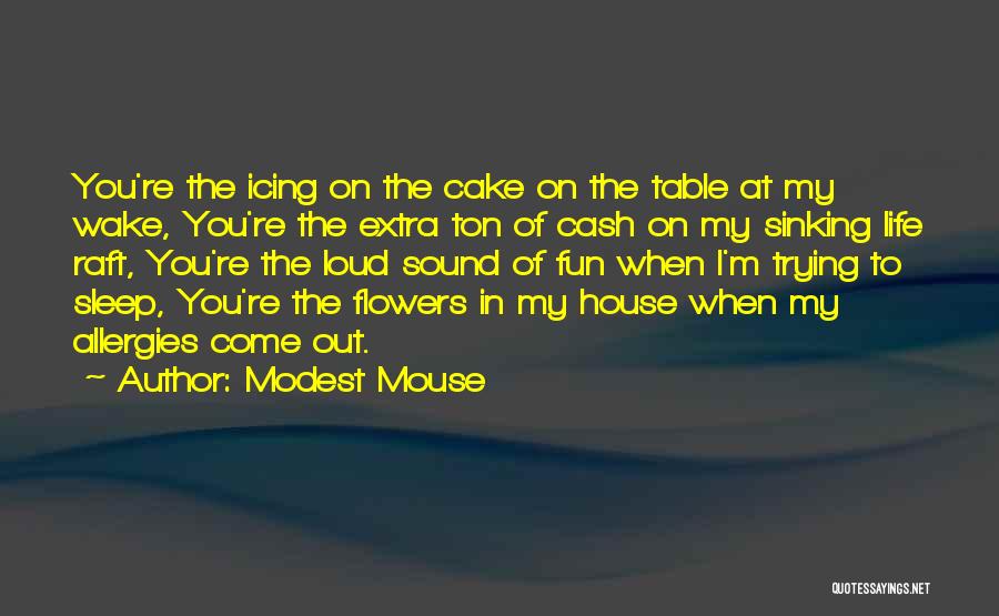 Modest Mouse Quotes: You're The Icing On The Cake On The Table At My Wake, You're The Extra Ton Of Cash On My