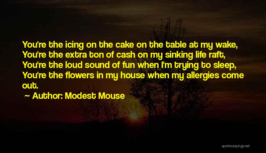 Modest Mouse Quotes: You're The Icing On The Cake On The Table At My Wake, You're The Extra Ton Of Cash On My