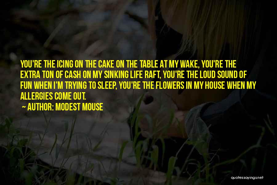 Modest Mouse Quotes: You're The Icing On The Cake On The Table At My Wake, You're The Extra Ton Of Cash On My