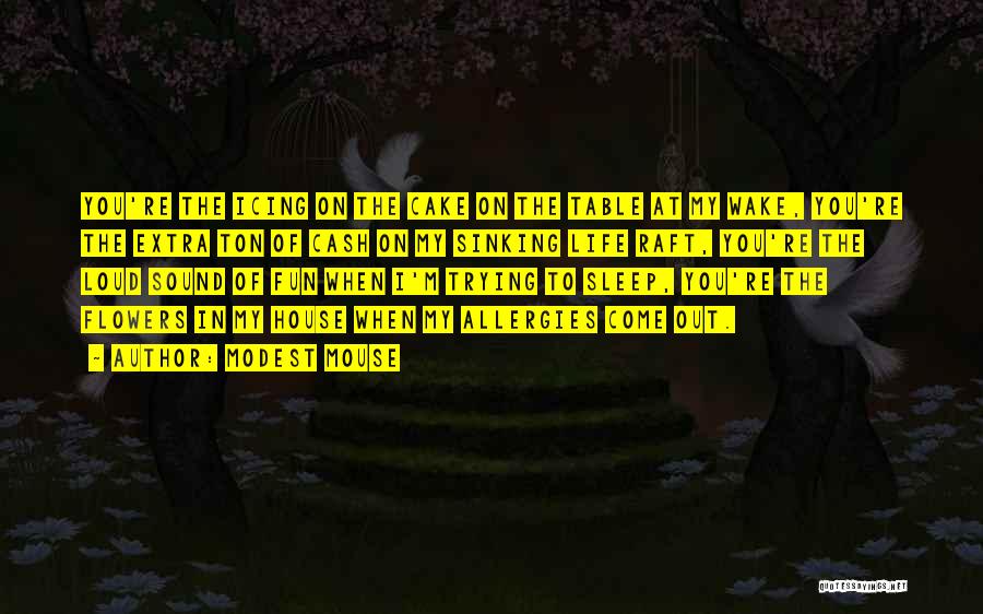 Modest Mouse Quotes: You're The Icing On The Cake On The Table At My Wake, You're The Extra Ton Of Cash On My