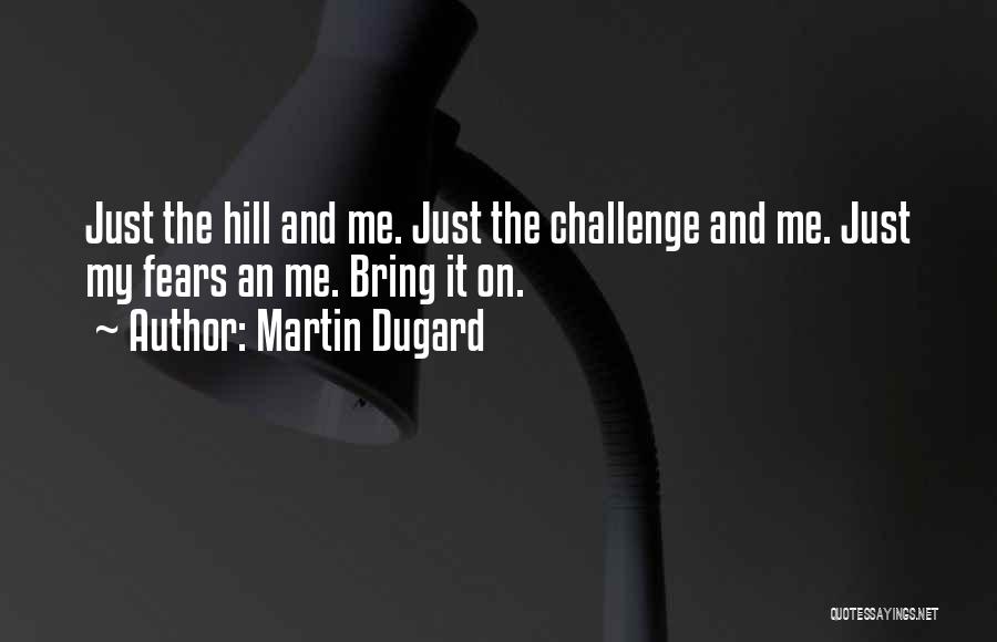 Martin Dugard Quotes: Just The Hill And Me. Just The Challenge And Me. Just My Fears An Me. Bring It On.