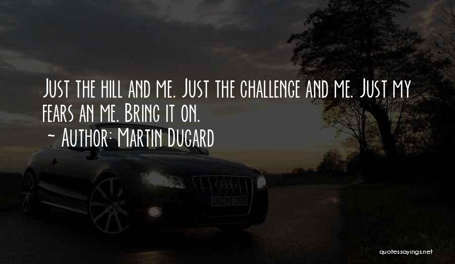 Martin Dugard Quotes: Just The Hill And Me. Just The Challenge And Me. Just My Fears An Me. Bring It On.