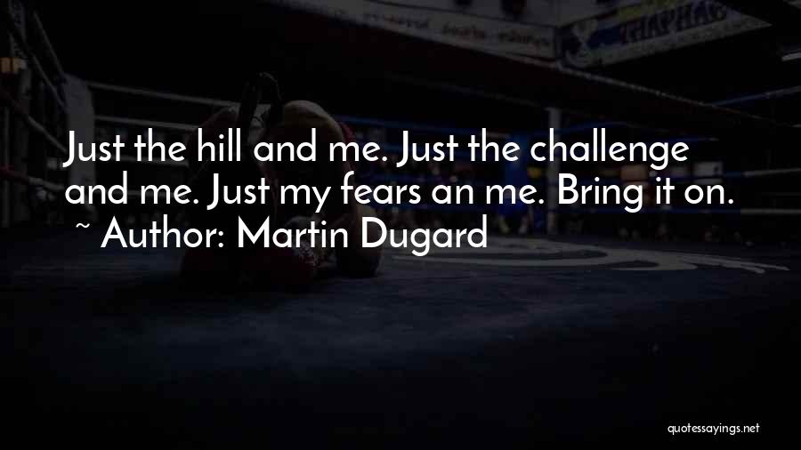 Martin Dugard Quotes: Just The Hill And Me. Just The Challenge And Me. Just My Fears An Me. Bring It On.