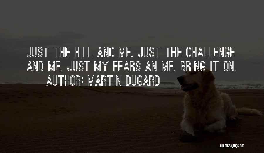 Martin Dugard Quotes: Just The Hill And Me. Just The Challenge And Me. Just My Fears An Me. Bring It On.