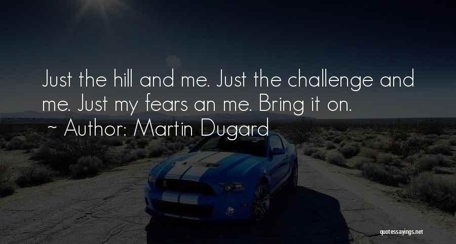 Martin Dugard Quotes: Just The Hill And Me. Just The Challenge And Me. Just My Fears An Me. Bring It On.