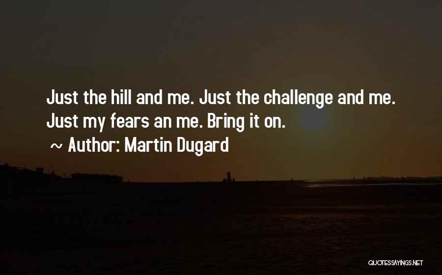 Martin Dugard Quotes: Just The Hill And Me. Just The Challenge And Me. Just My Fears An Me. Bring It On.