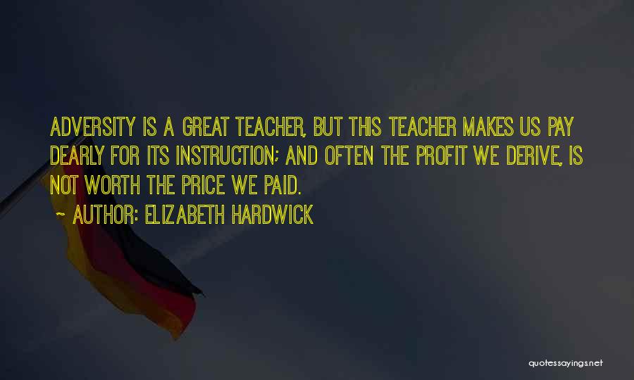 Elizabeth Hardwick Quotes: Adversity Is A Great Teacher, But This Teacher Makes Us Pay Dearly For Its Instruction; And Often The Profit We