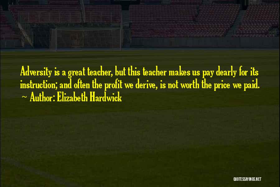 Elizabeth Hardwick Quotes: Adversity Is A Great Teacher, But This Teacher Makes Us Pay Dearly For Its Instruction; And Often The Profit We