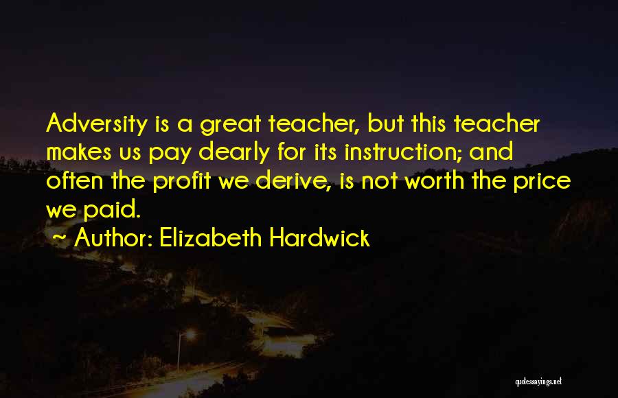 Elizabeth Hardwick Quotes: Adversity Is A Great Teacher, But This Teacher Makes Us Pay Dearly For Its Instruction; And Often The Profit We