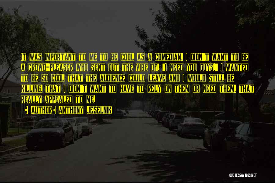 Anthony Jeselnik Quotes: It Was Important To Me To Be Cool As A Comedian. I Didn't Want To Be A Crowd-pleaser Who Sent