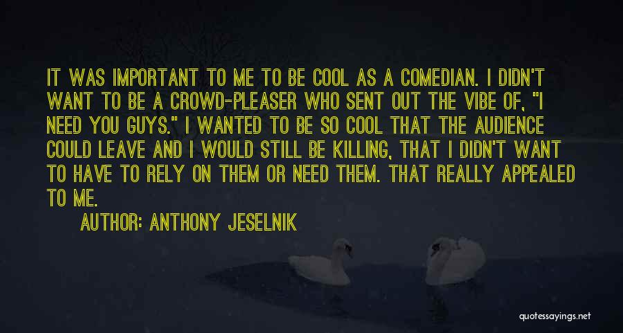 Anthony Jeselnik Quotes: It Was Important To Me To Be Cool As A Comedian. I Didn't Want To Be A Crowd-pleaser Who Sent