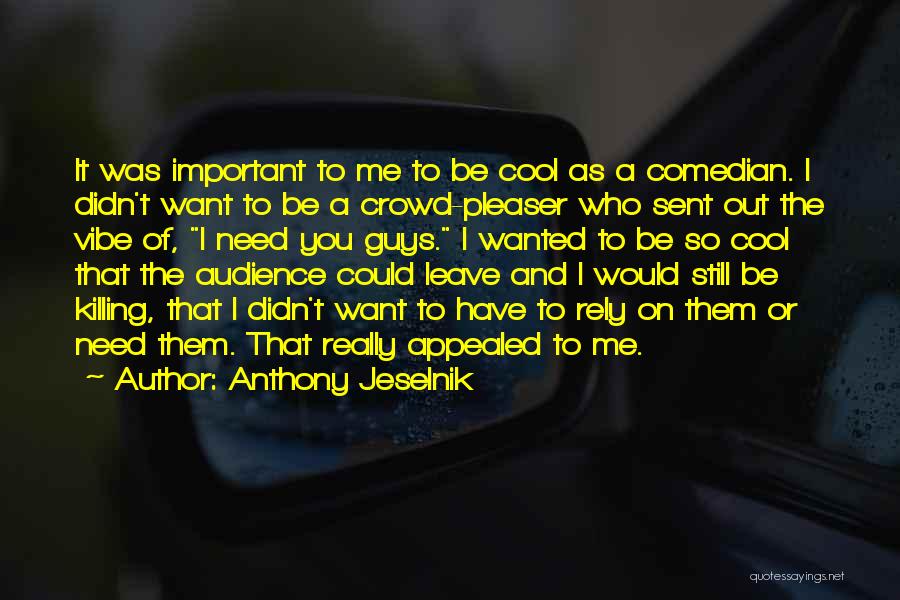 Anthony Jeselnik Quotes: It Was Important To Me To Be Cool As A Comedian. I Didn't Want To Be A Crowd-pleaser Who Sent