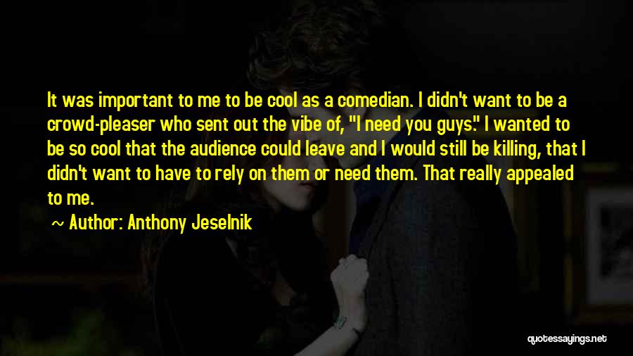 Anthony Jeselnik Quotes: It Was Important To Me To Be Cool As A Comedian. I Didn't Want To Be A Crowd-pleaser Who Sent