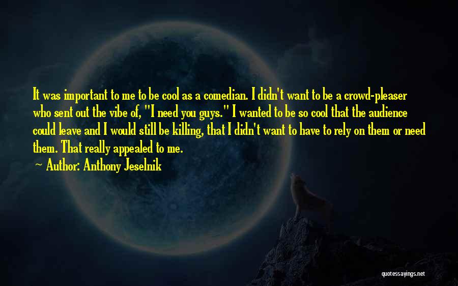 Anthony Jeselnik Quotes: It Was Important To Me To Be Cool As A Comedian. I Didn't Want To Be A Crowd-pleaser Who Sent