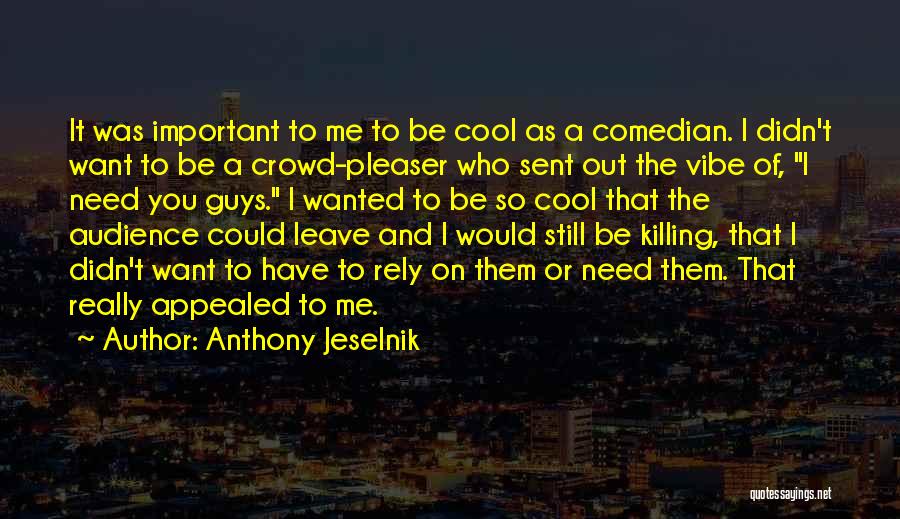 Anthony Jeselnik Quotes: It Was Important To Me To Be Cool As A Comedian. I Didn't Want To Be A Crowd-pleaser Who Sent