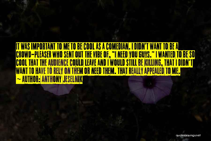 Anthony Jeselnik Quotes: It Was Important To Me To Be Cool As A Comedian. I Didn't Want To Be A Crowd-pleaser Who Sent