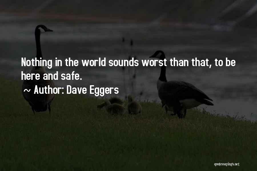 Dave Eggers Quotes: Nothing In The World Sounds Worst Than That, To Be Here And Safe.