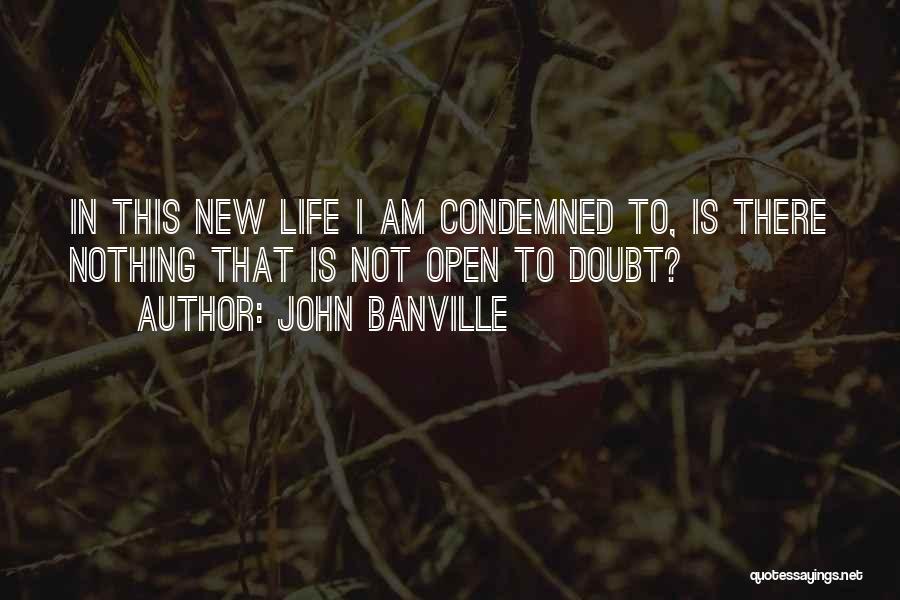 John Banville Quotes: In This New Life I Am Condemned To, Is There Nothing That Is Not Open To Doubt?