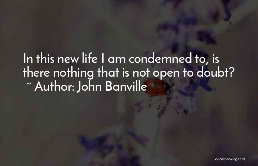 John Banville Quotes: In This New Life I Am Condemned To, Is There Nothing That Is Not Open To Doubt?