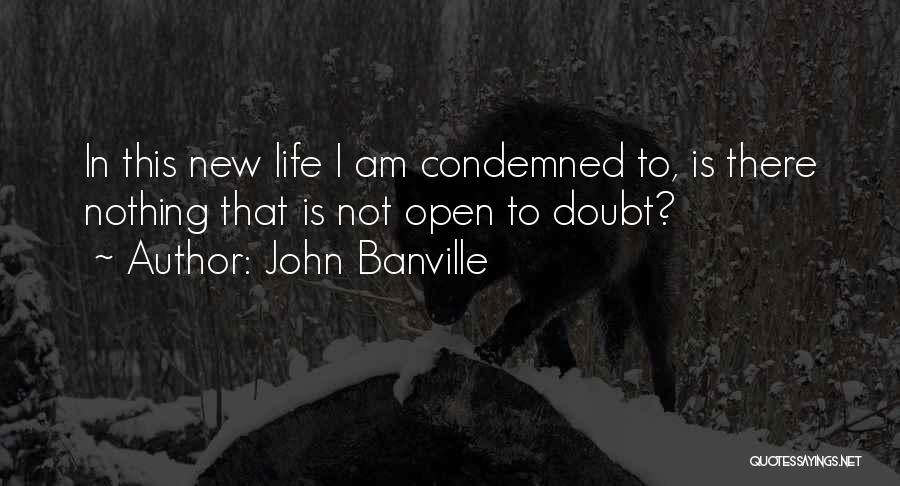John Banville Quotes: In This New Life I Am Condemned To, Is There Nothing That Is Not Open To Doubt?
