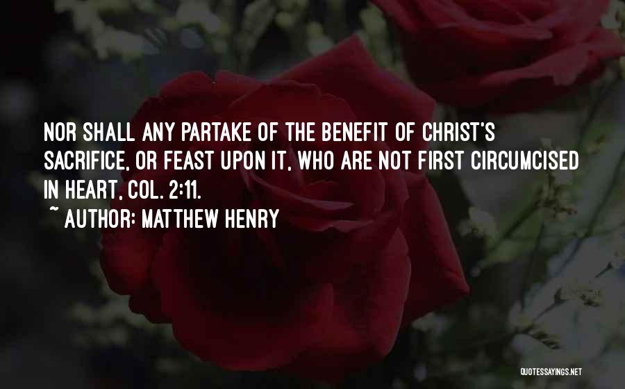 Matthew Henry Quotes: Nor Shall Any Partake Of The Benefit Of Christ's Sacrifice, Or Feast Upon It, Who Are Not First Circumcised In